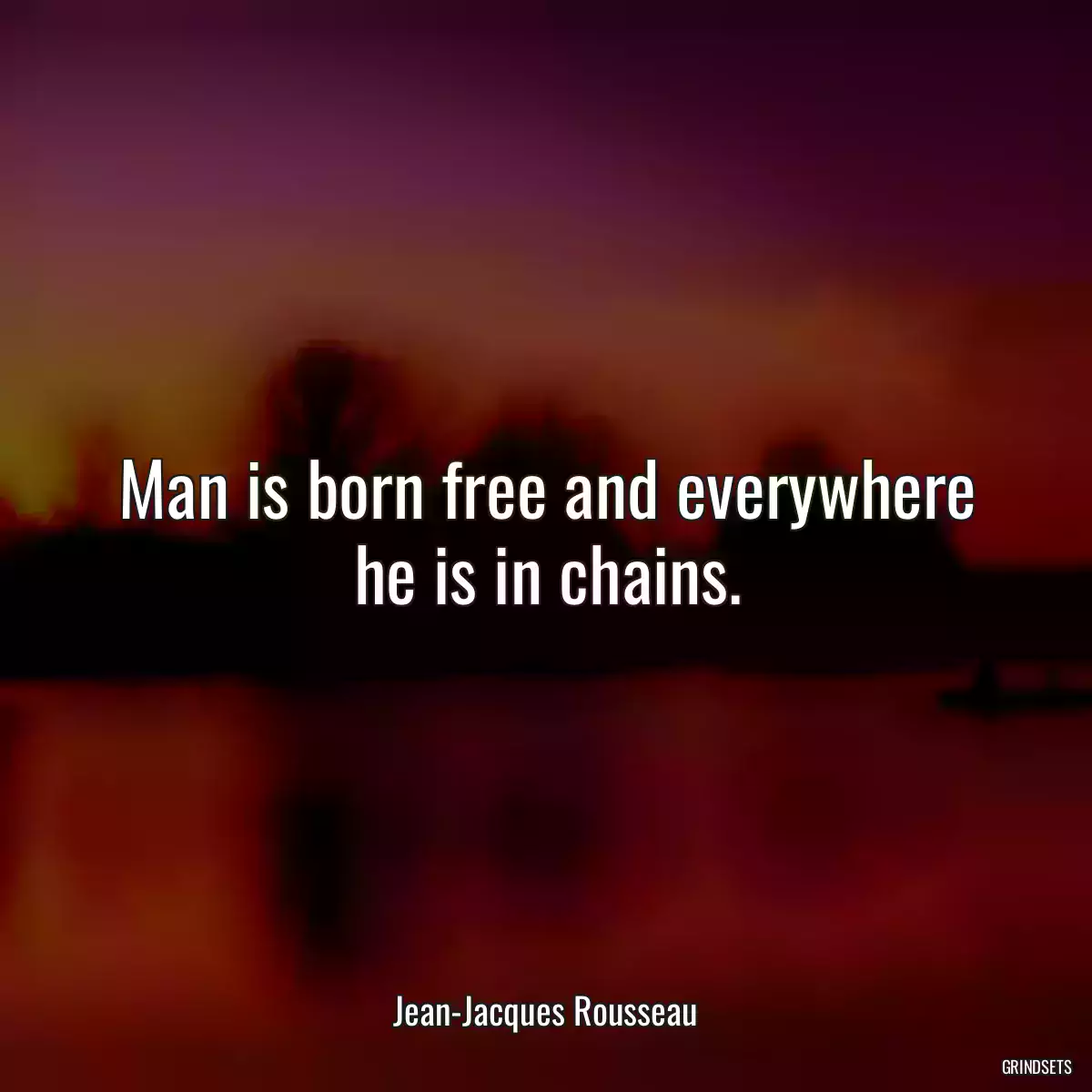 Man is born free and everywhere he is in chains.