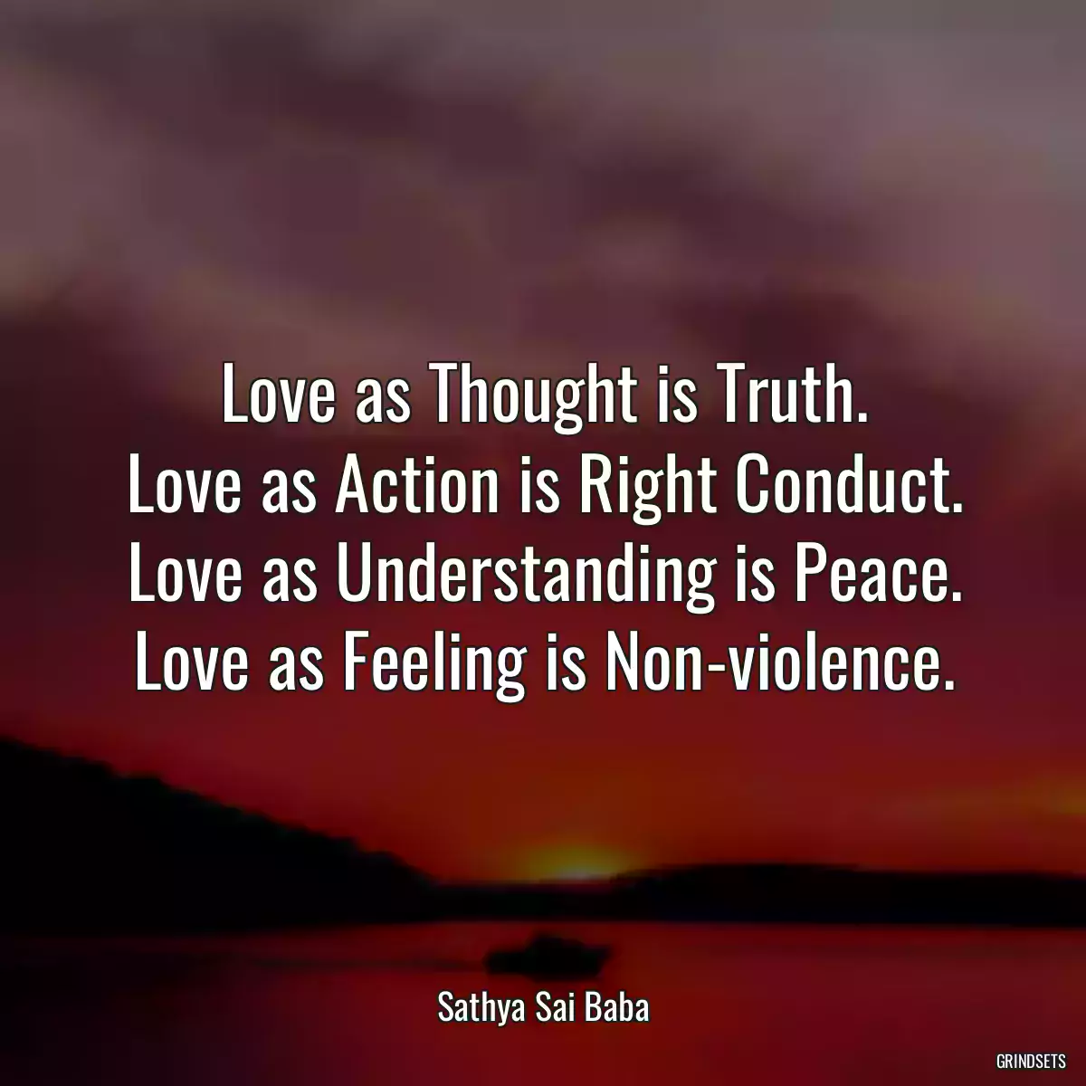 Love as Thought is Truth.
Love as Action is Right Conduct.
Love as Understanding is Peace.
Love as Feeling is Non-violence.