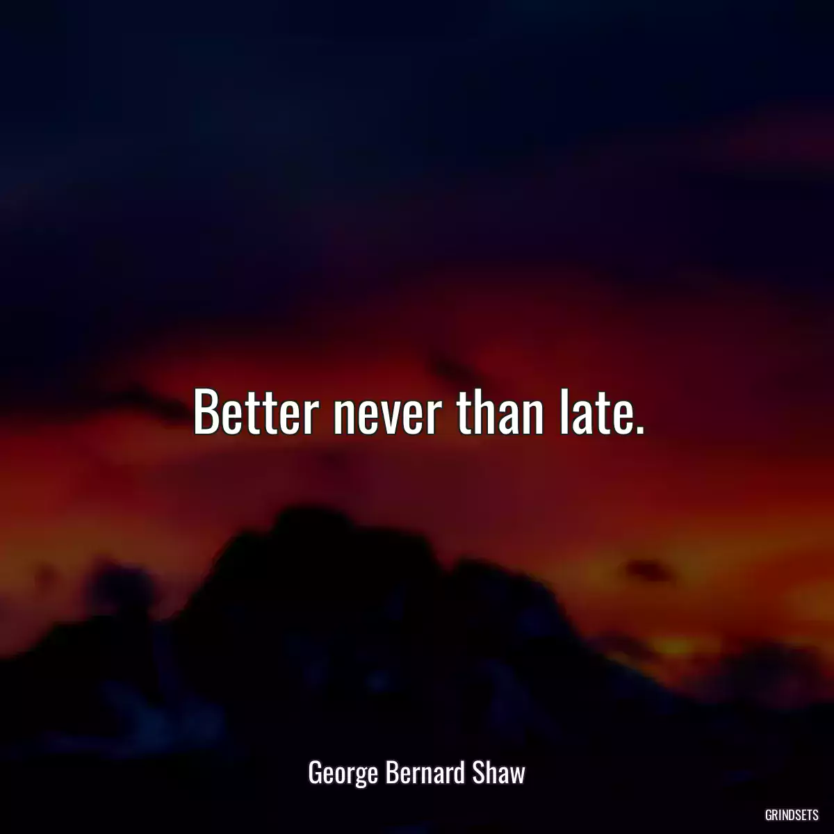 Better never than late.