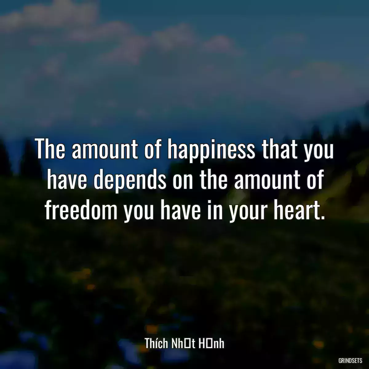 The amount of happiness that you have depends on the amount of freedom you have in your heart.