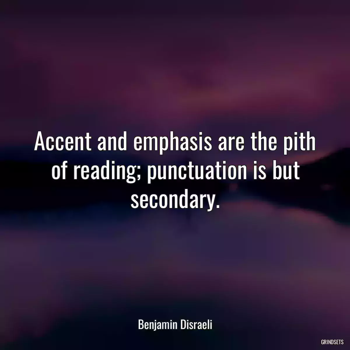 Accent and emphasis are the pith of reading; punctuation is but secondary.