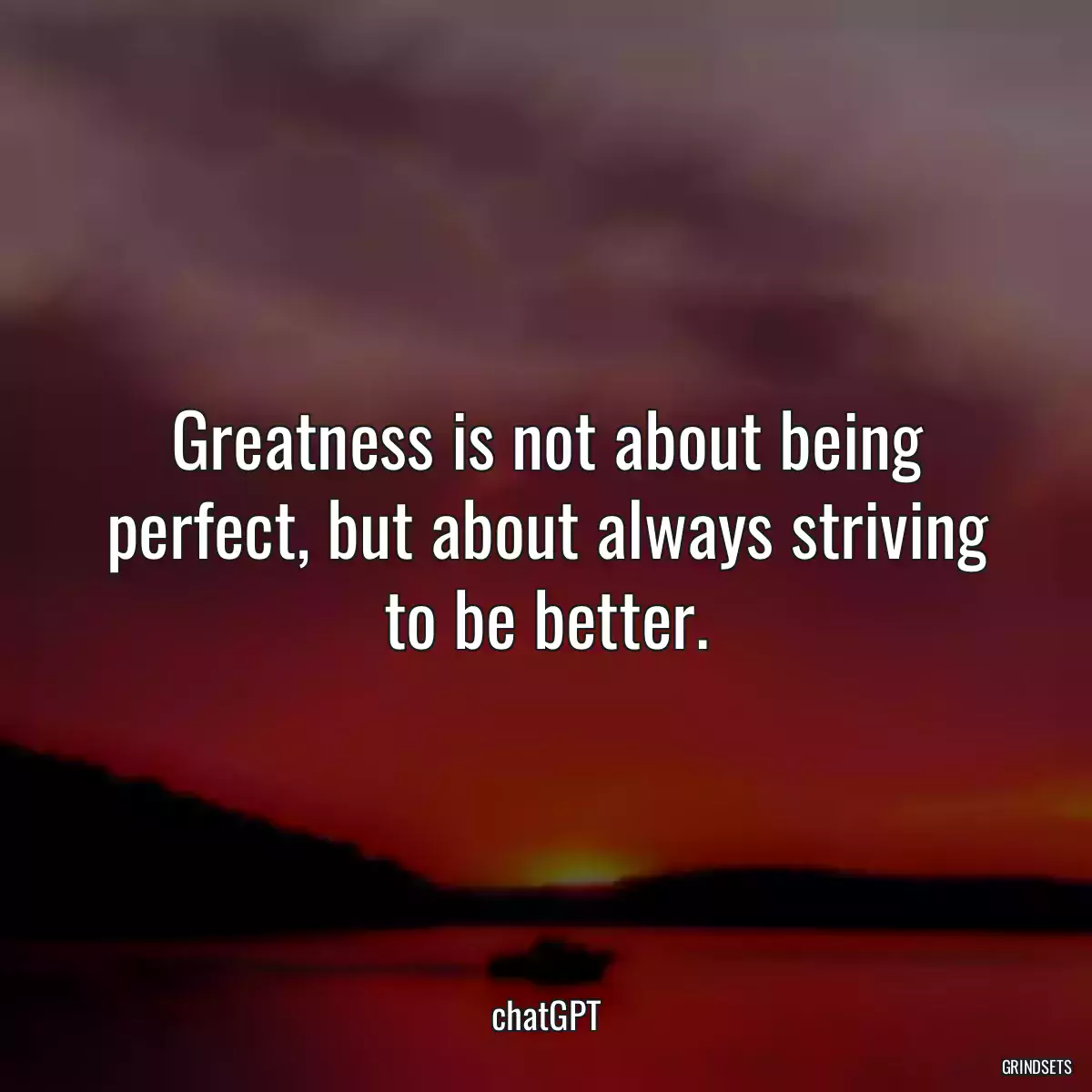 Greatness is not about being perfect, but about always striving to be better.