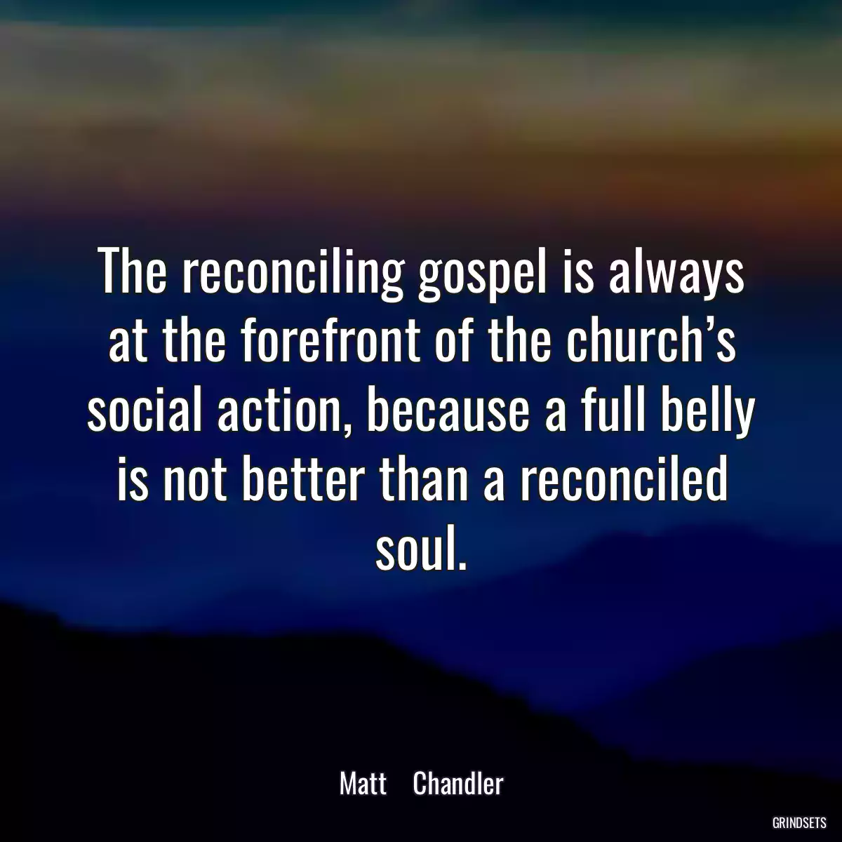 The reconciling gospel is always at the forefront of the church’s social action, because a full belly is not better than a reconciled soul.