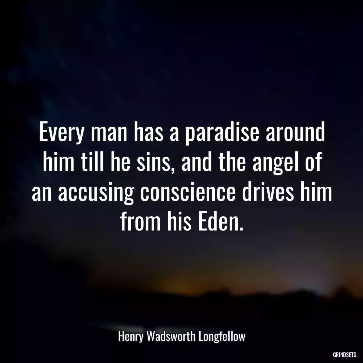 Every man has a paradise around him till he sins, and the angel of an accusing conscience drives him from his Eden.