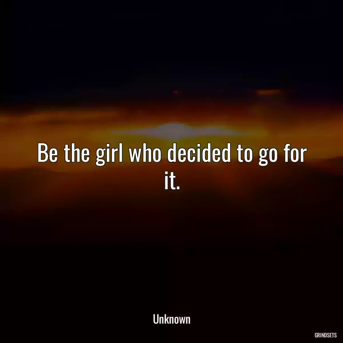 Be the girl who decided to go for it.