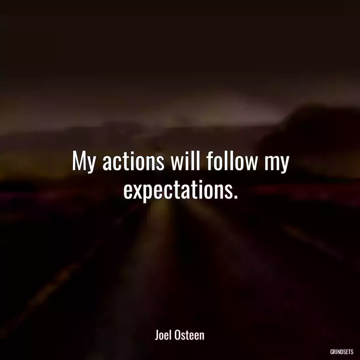 My actions will follow my expectations.