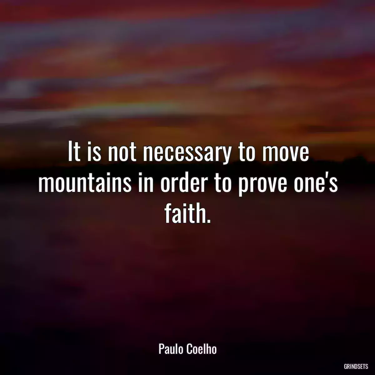 It is not necessary to move mountains in order to prove one\'s faith.