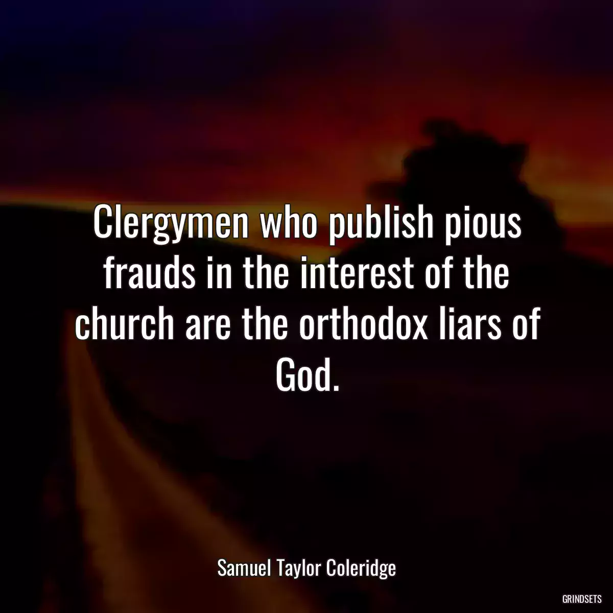 Clergymen who publish pious frauds in the interest of the church are the orthodox liars of God.