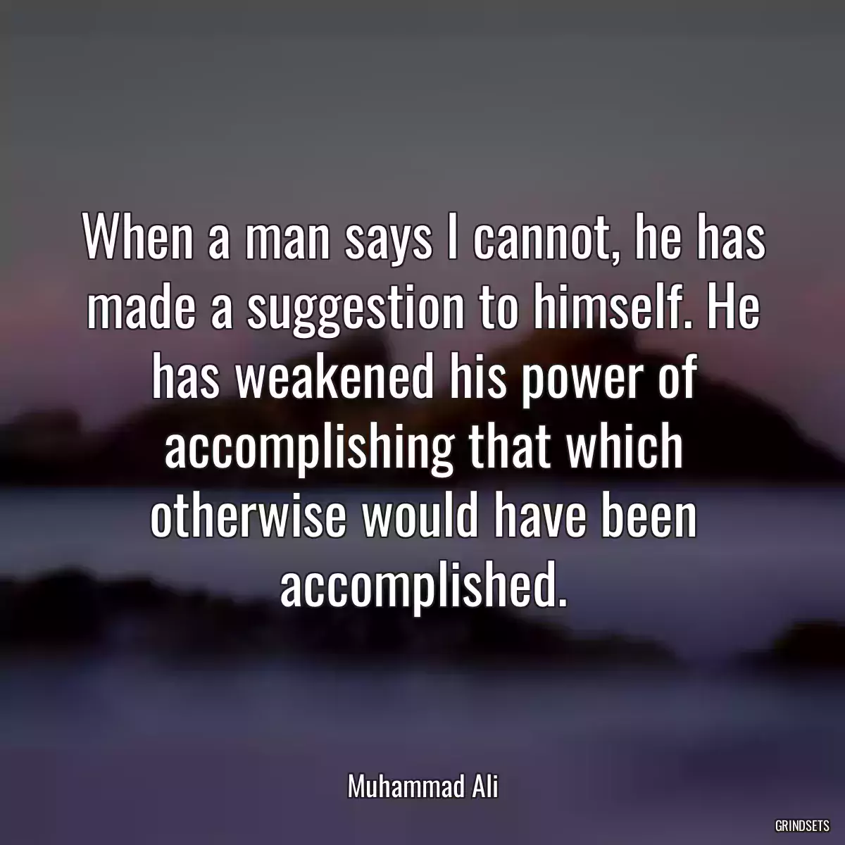 When a man says I cannot, he has made a suggestion to himself. He has weakened his power of accomplishing that which otherwise would have been accomplished.