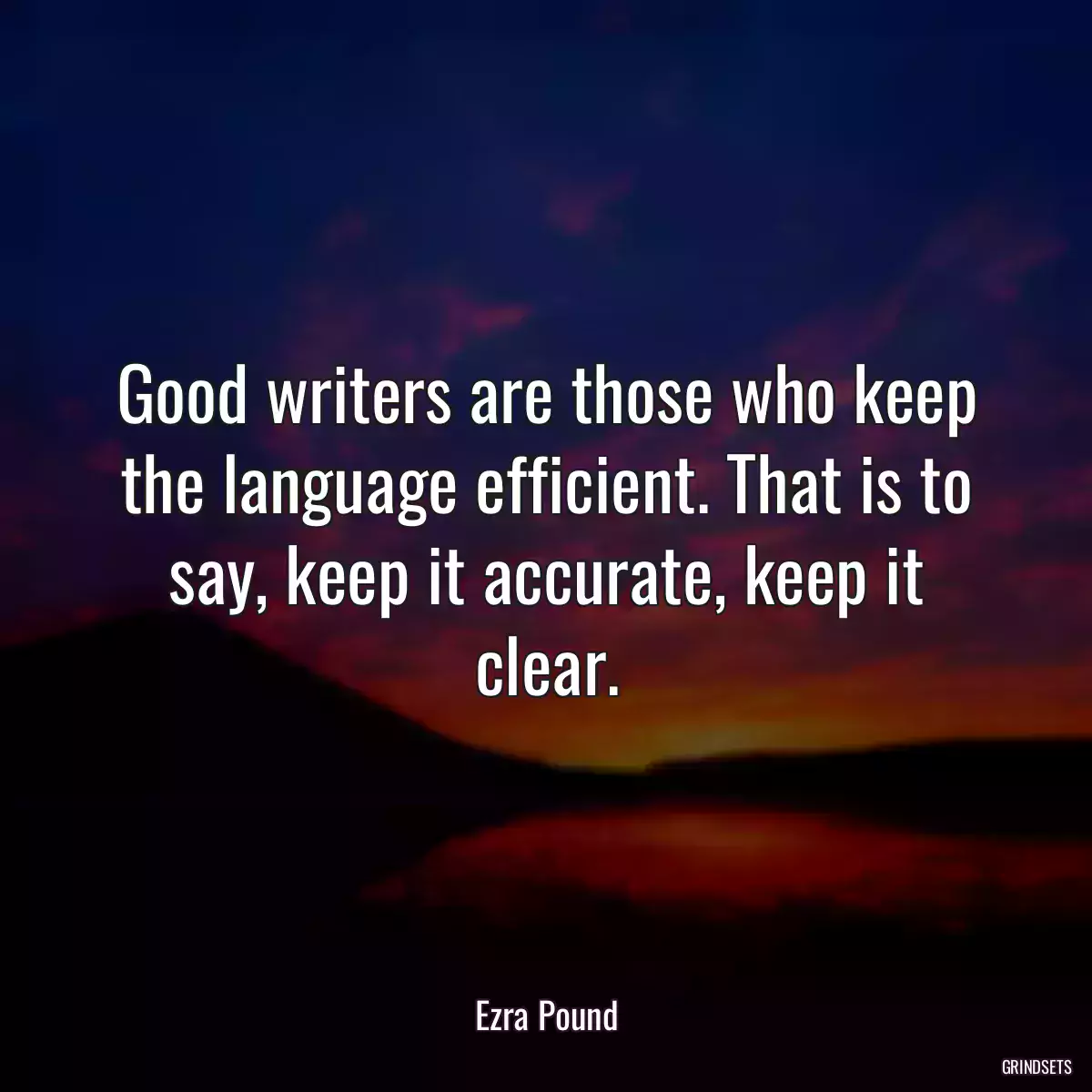 Good writers are those who keep the language efficient. That is to say, keep it accurate, keep it clear.