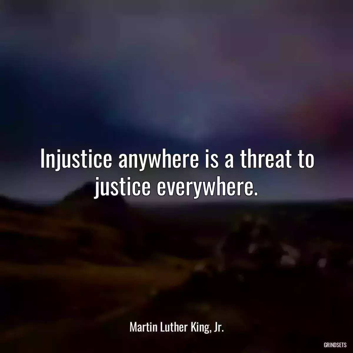 Injustice anywhere is a threat to justice everywhere.