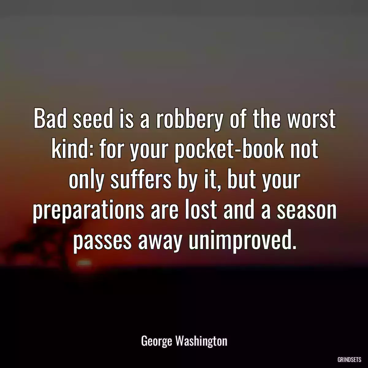 Bad seed is a robbery of the worst kind: for your pocket-book not only suffers by it, but your preparations are lost and a season passes away unimproved.