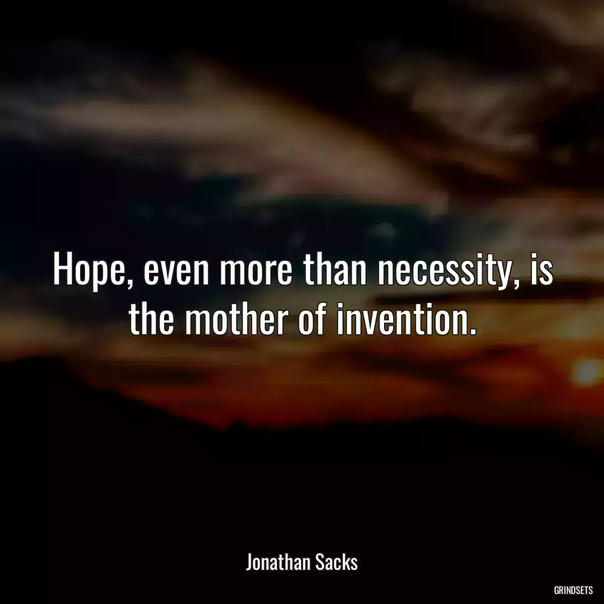 Hope, even more than necessity, is the mother of invention.