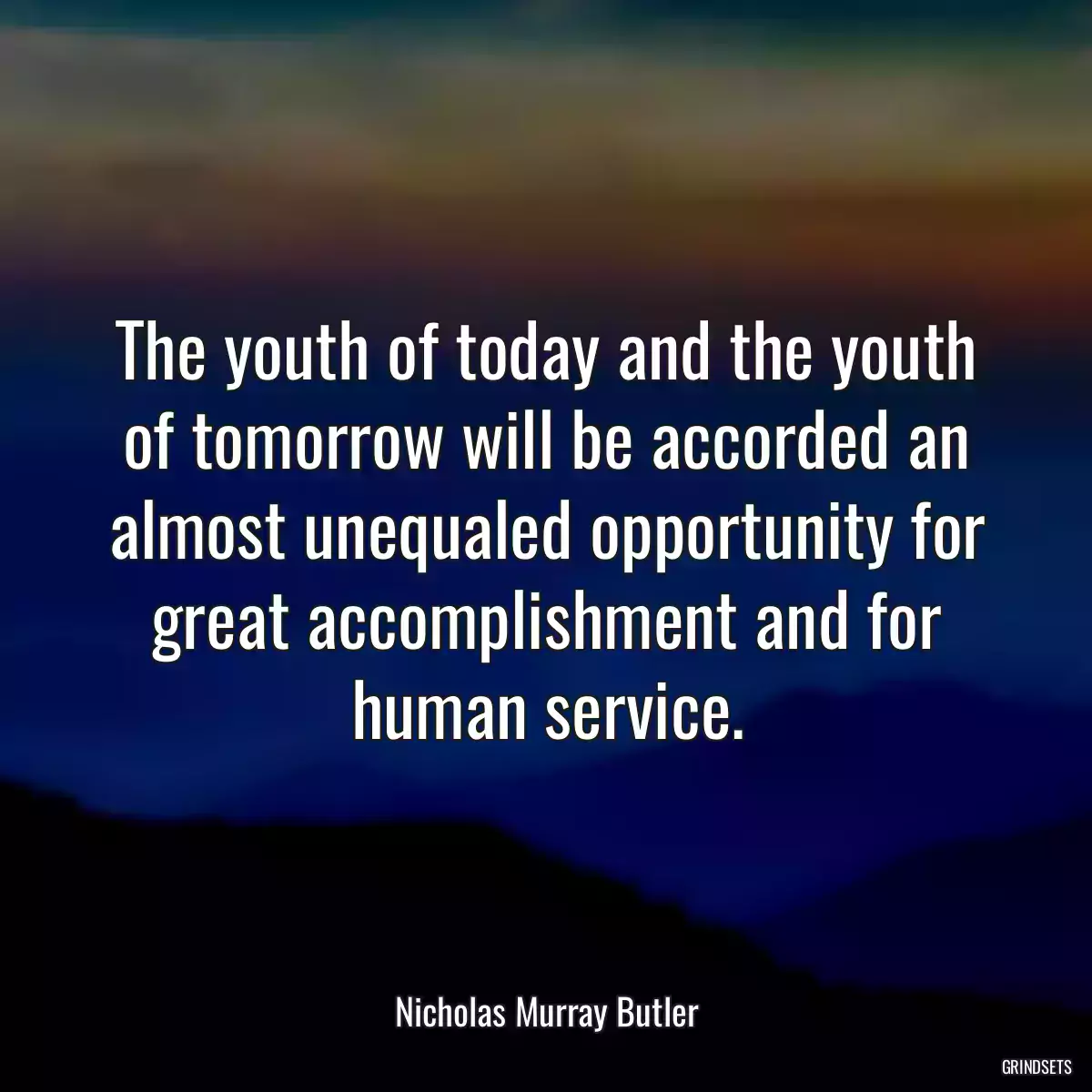 The youth of today and the youth of tomorrow will be accorded an almost unequaled opportunity for great accomplishment and for human service.