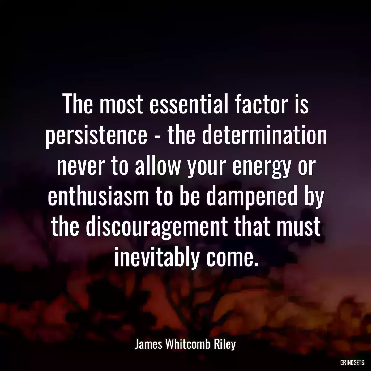 The most essential factor is persistence - the determination never to allow your energy or enthusiasm to be dampened by the discouragement that must inevitably come.