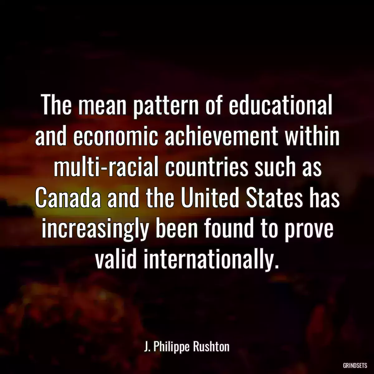 The mean pattern of educational and economic achievement within multi-racial countries such as Canada and the United States has increasingly been found to prove valid internationally.