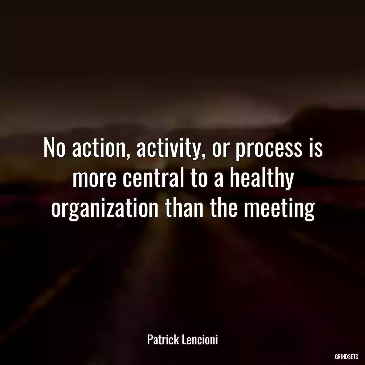 No action, activity, or process is more central to a healthy organization than the meeting