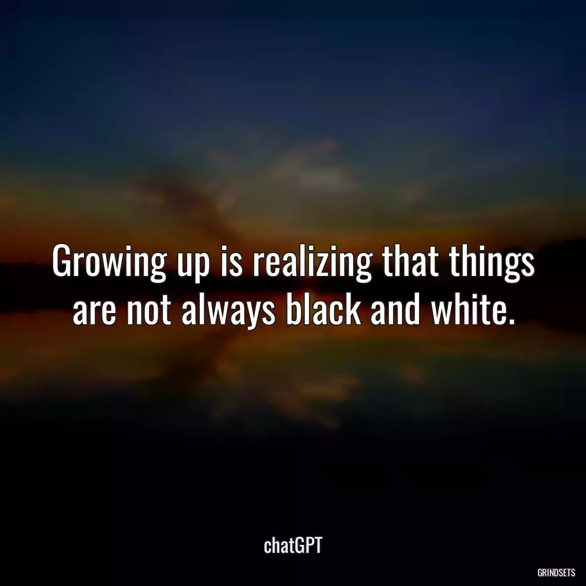 Growing up is realizing that things are not always black and white.
