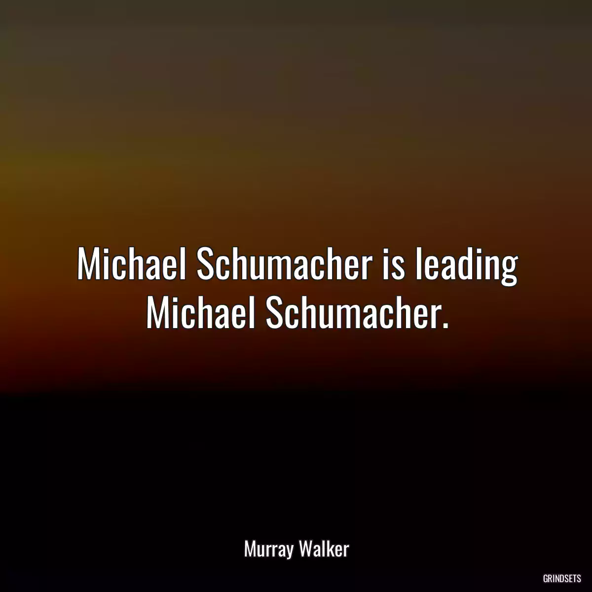 Michael Schumacher is leading Michael Schumacher.