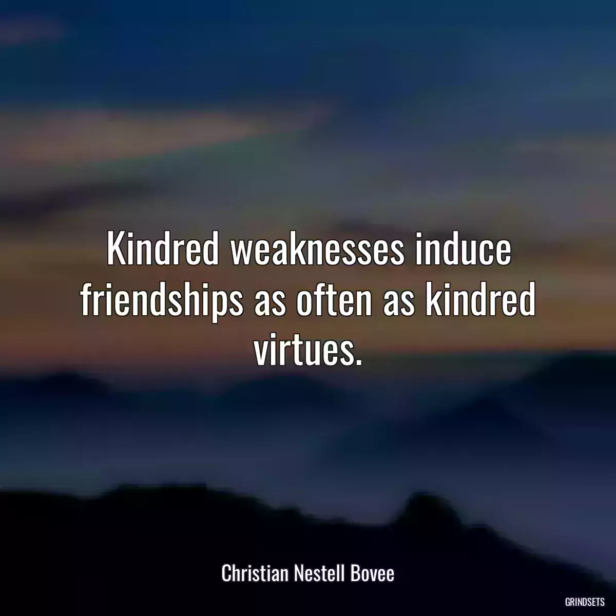 Kindred weaknesses induce friendships as often as kindred virtues.