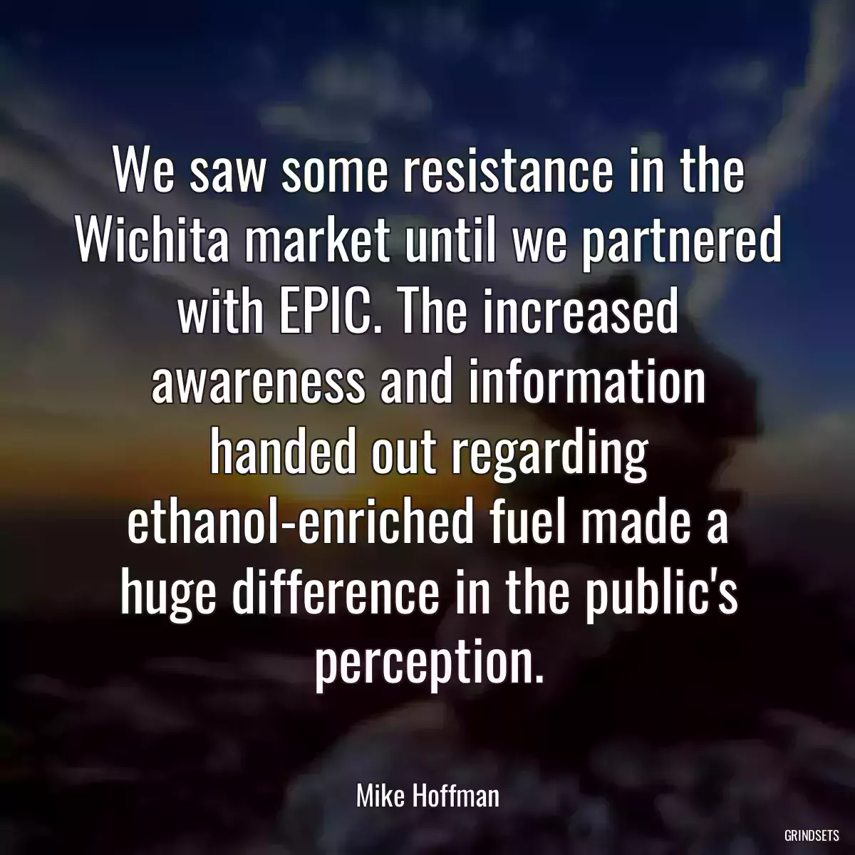 We saw some resistance in the Wichita market until we partnered with EPIC. The increased awareness and information handed out regarding ethanol-enriched fuel made a huge difference in the public\'s perception.