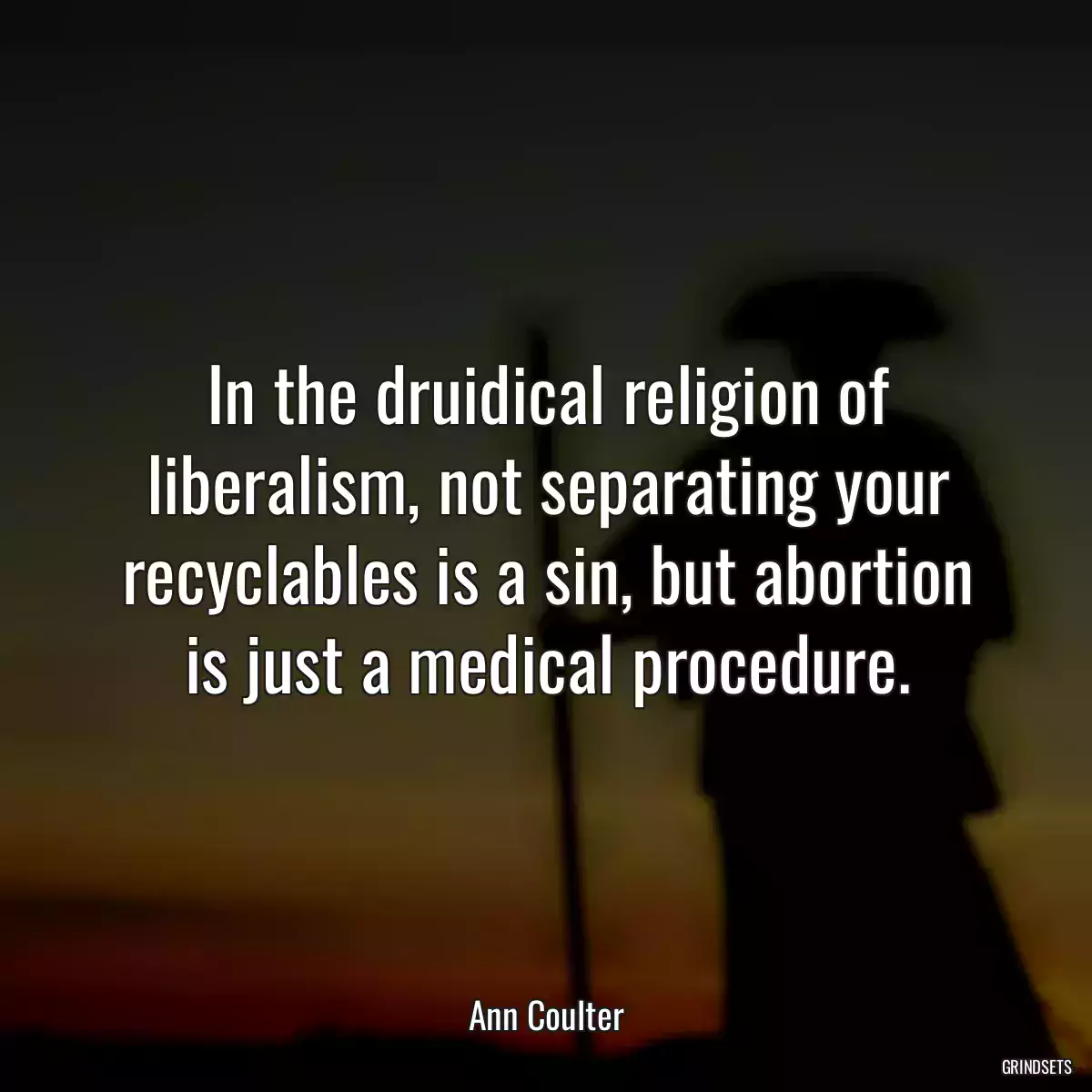 In the druidical religion of liberalism, not separating your recyclables is a sin, but abortion is just a medical procedure.