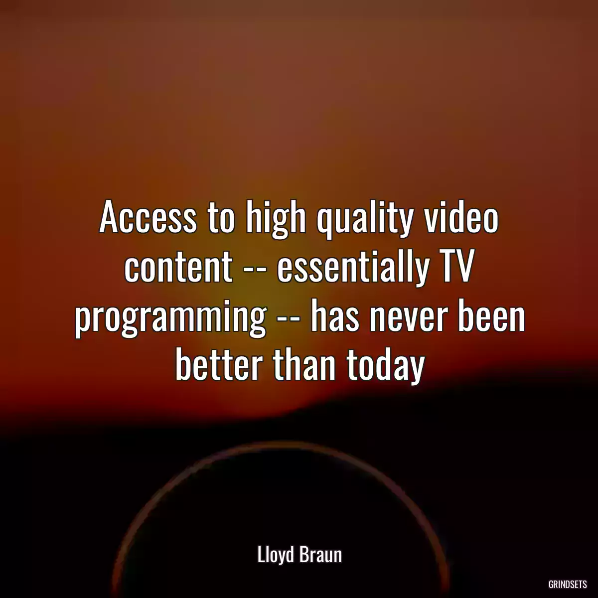 Access to high quality video content -- essentially TV programming -- has never been better than today