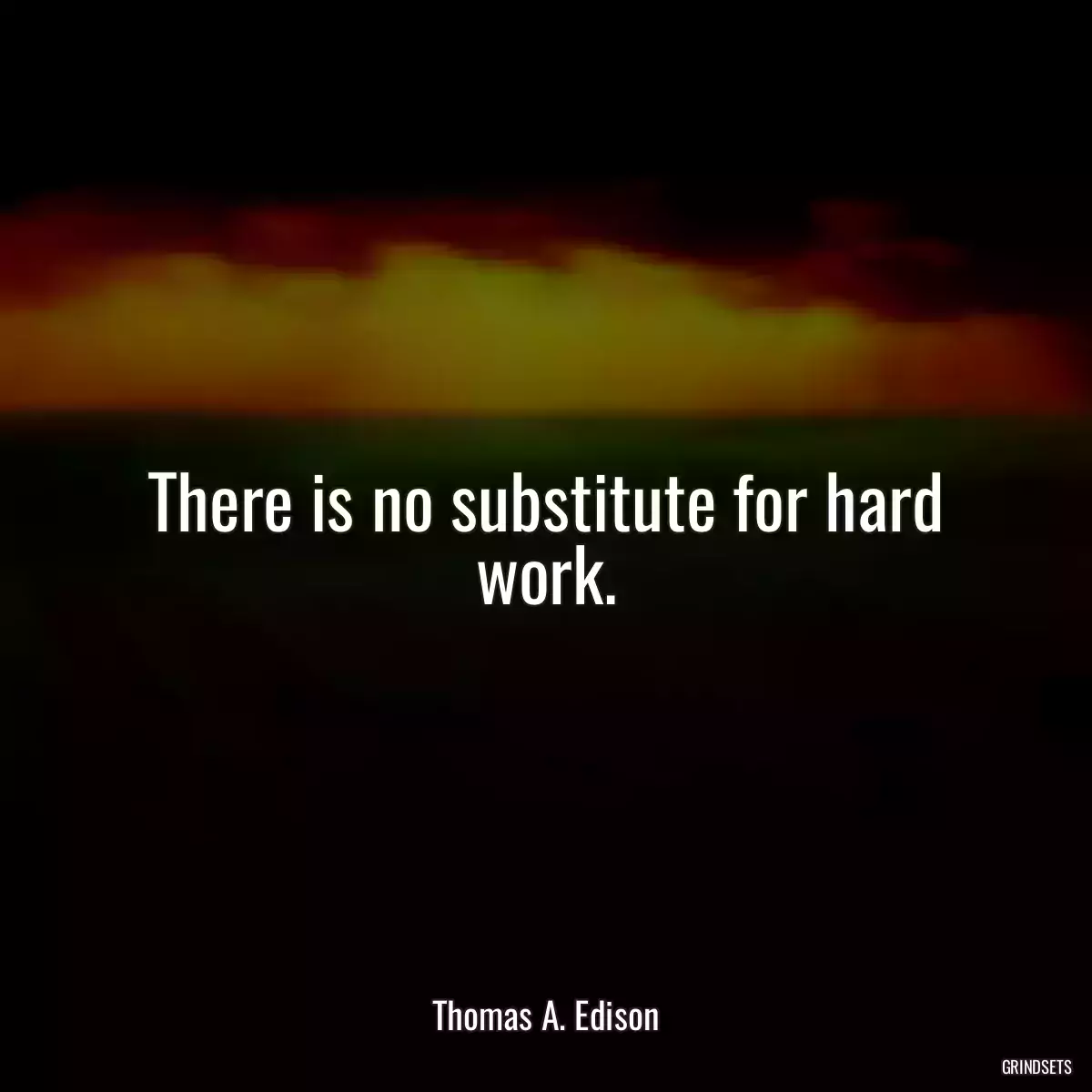 There is no substitute for hard work.