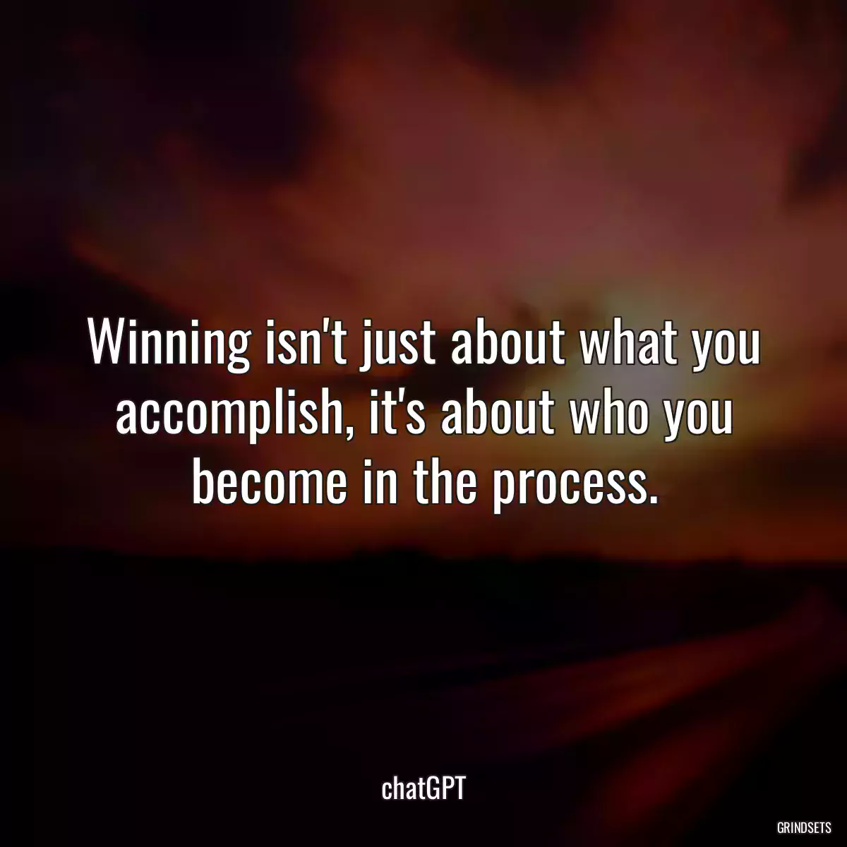 Winning isn\'t just about what you accomplish, it\'s about who you become in the process.