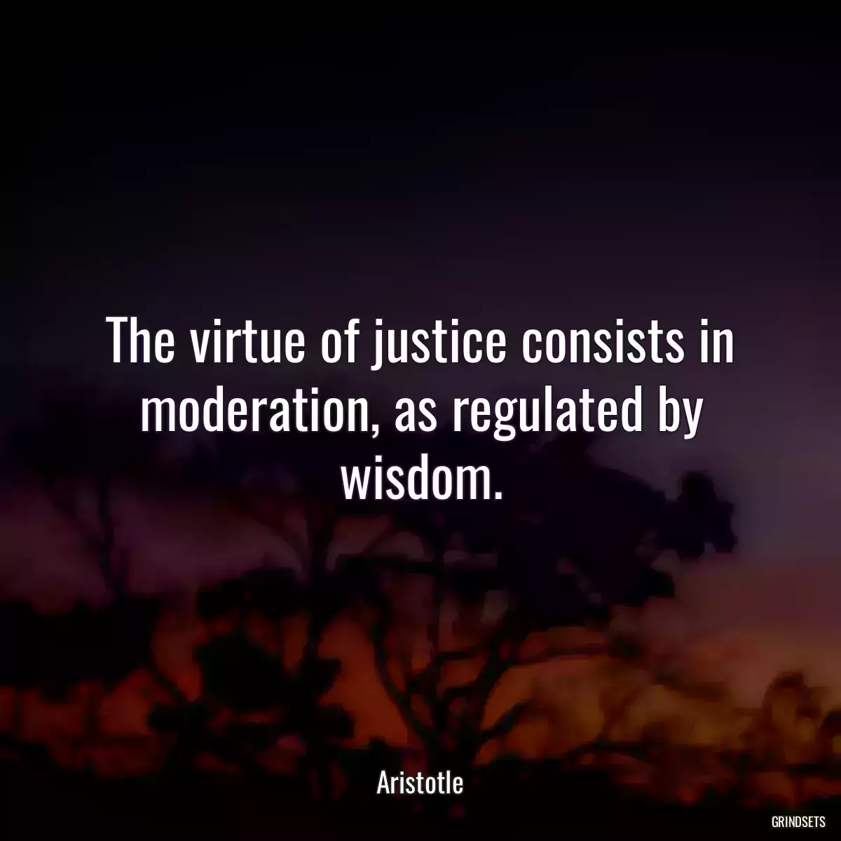 The virtue of justice consists in moderation, as regulated by wisdom.