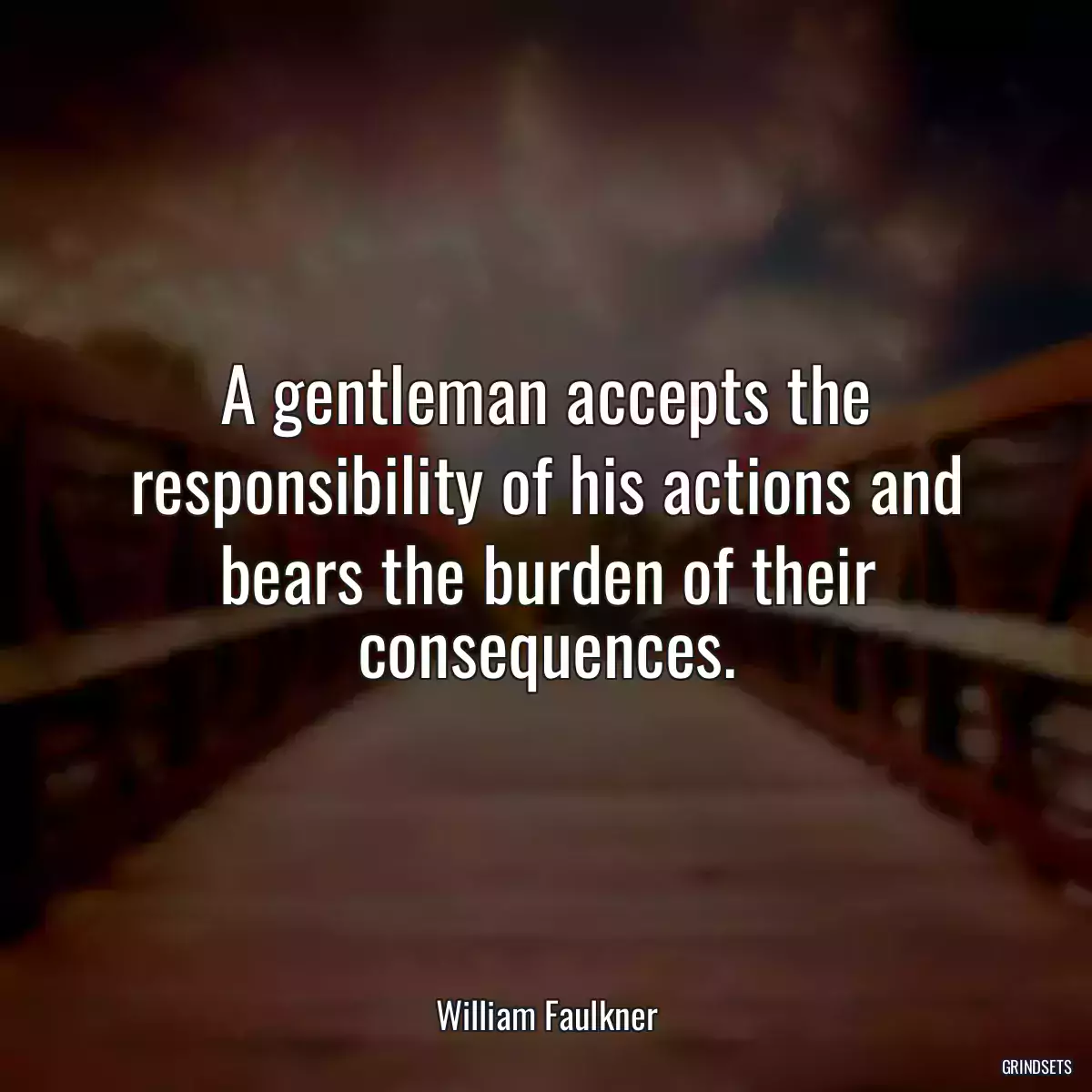 A gentleman accepts the responsibility of his actions and bears the burden of their consequences.