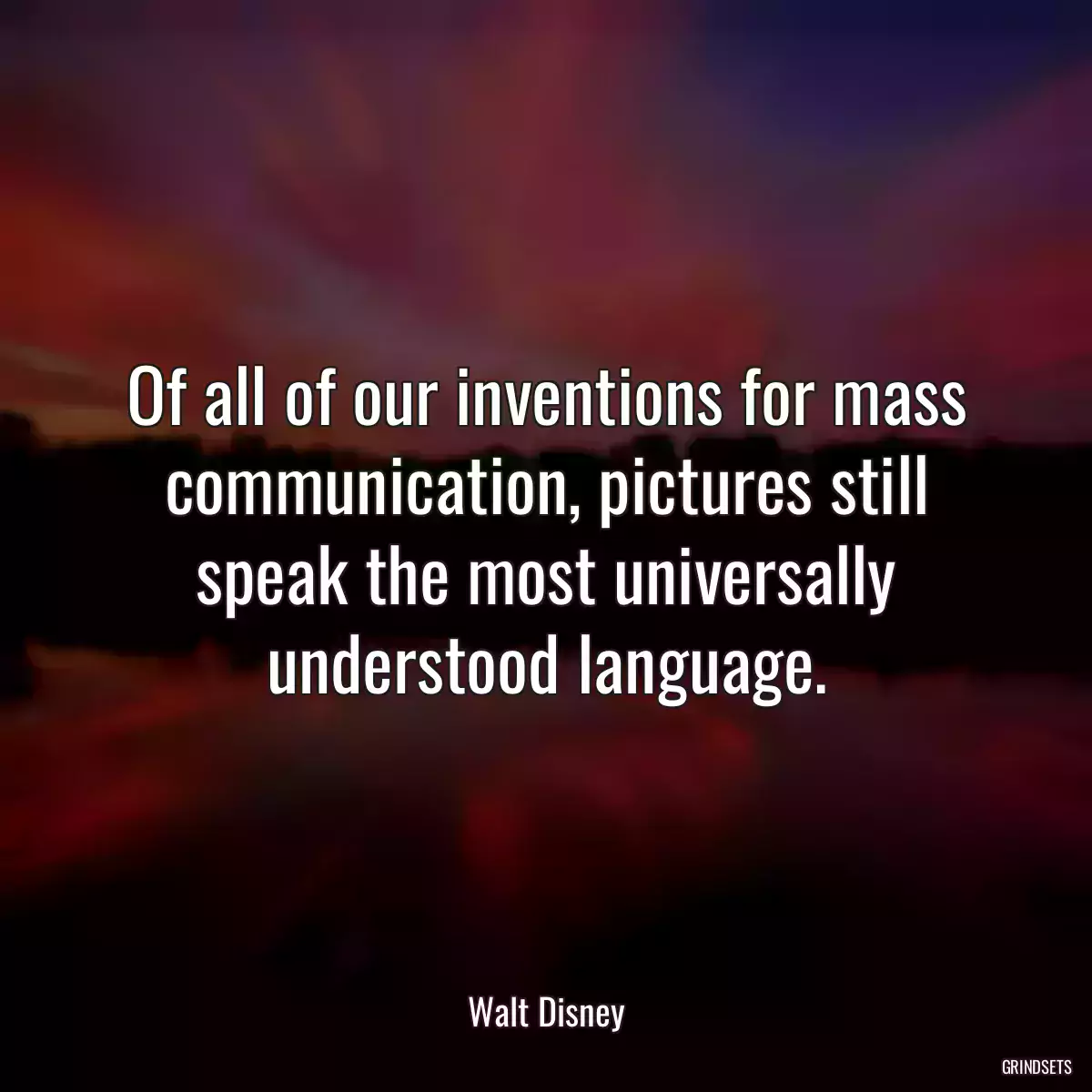 Of all of our inventions for mass communication, pictures still speak the most universally understood language.