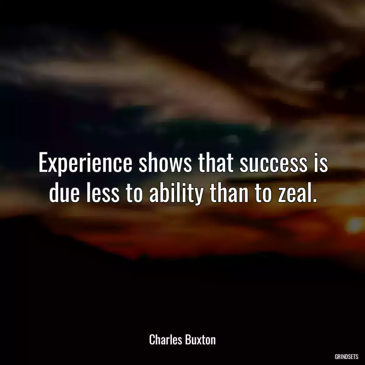 Experience shows that success is due less to ability than to zeal.