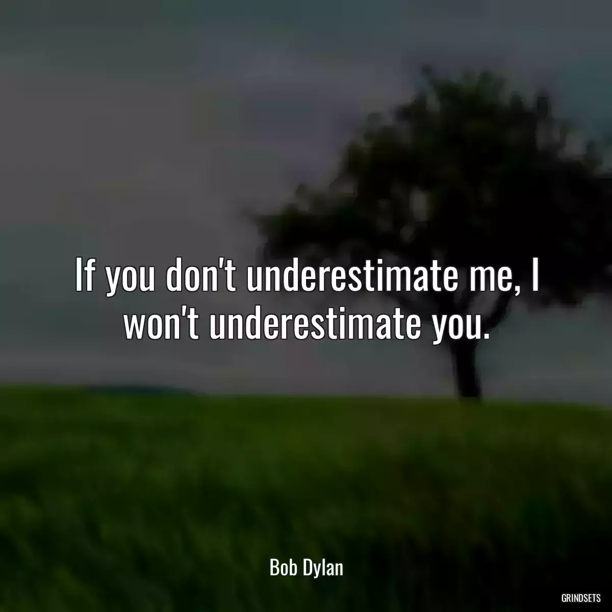 If you don\'t underestimate me, I won\'t underestimate you.