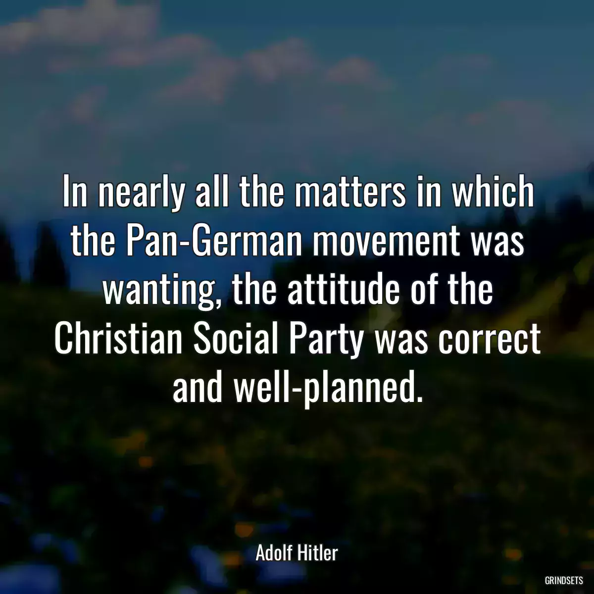 In nearly all the matters in which the Pan-German movement was wanting, the attitude of the Christian Social Party was correct and well-planned.