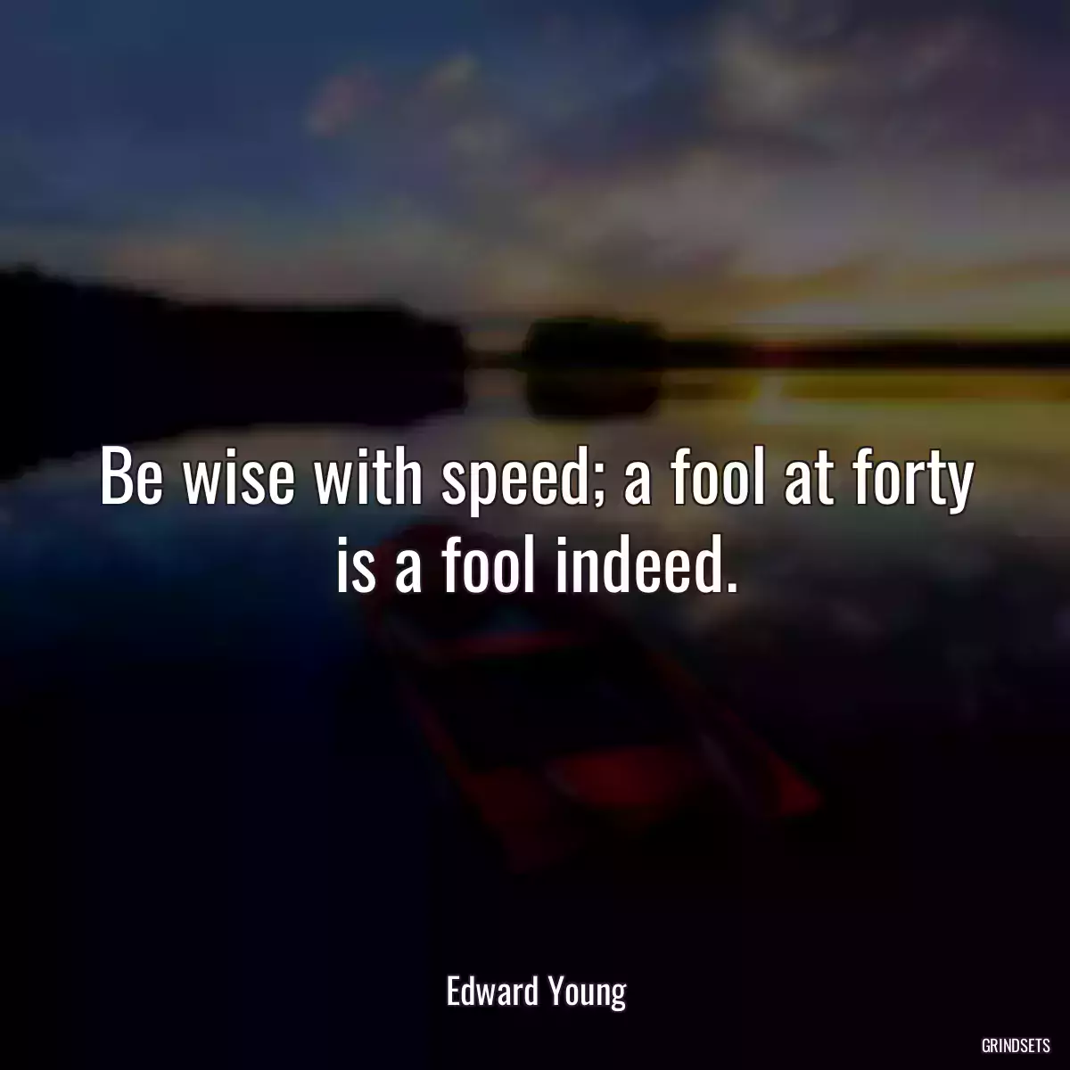 Be wise with speed; a fool at forty is a fool indeed.