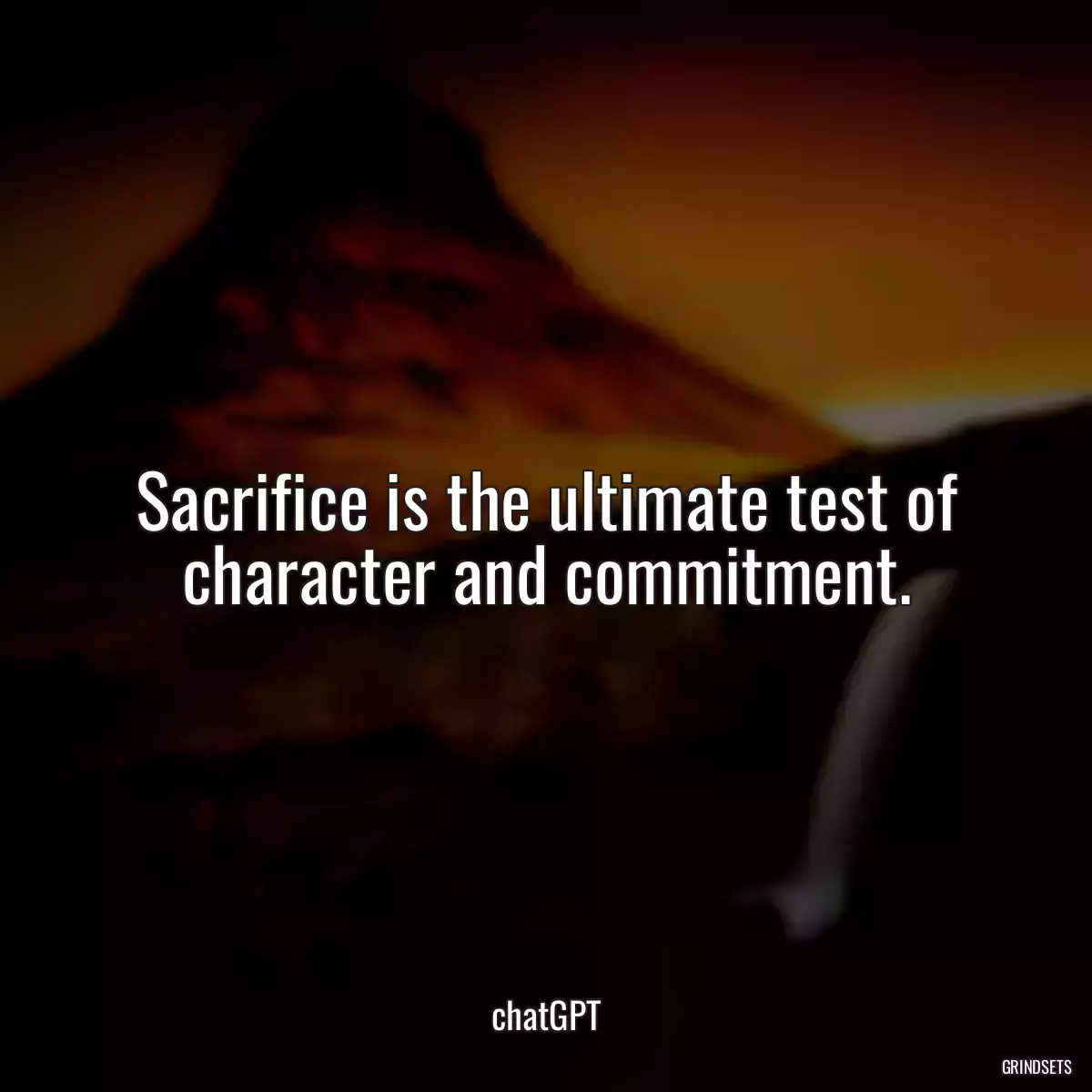 Sacrifice is the ultimate test of character and commitment.