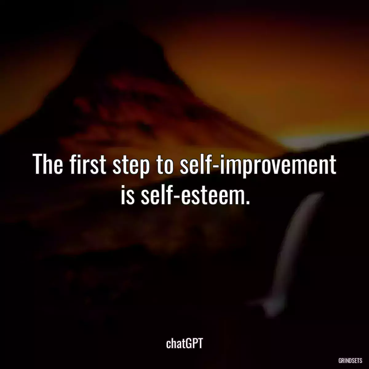 The first step to self-improvement is self-esteem.