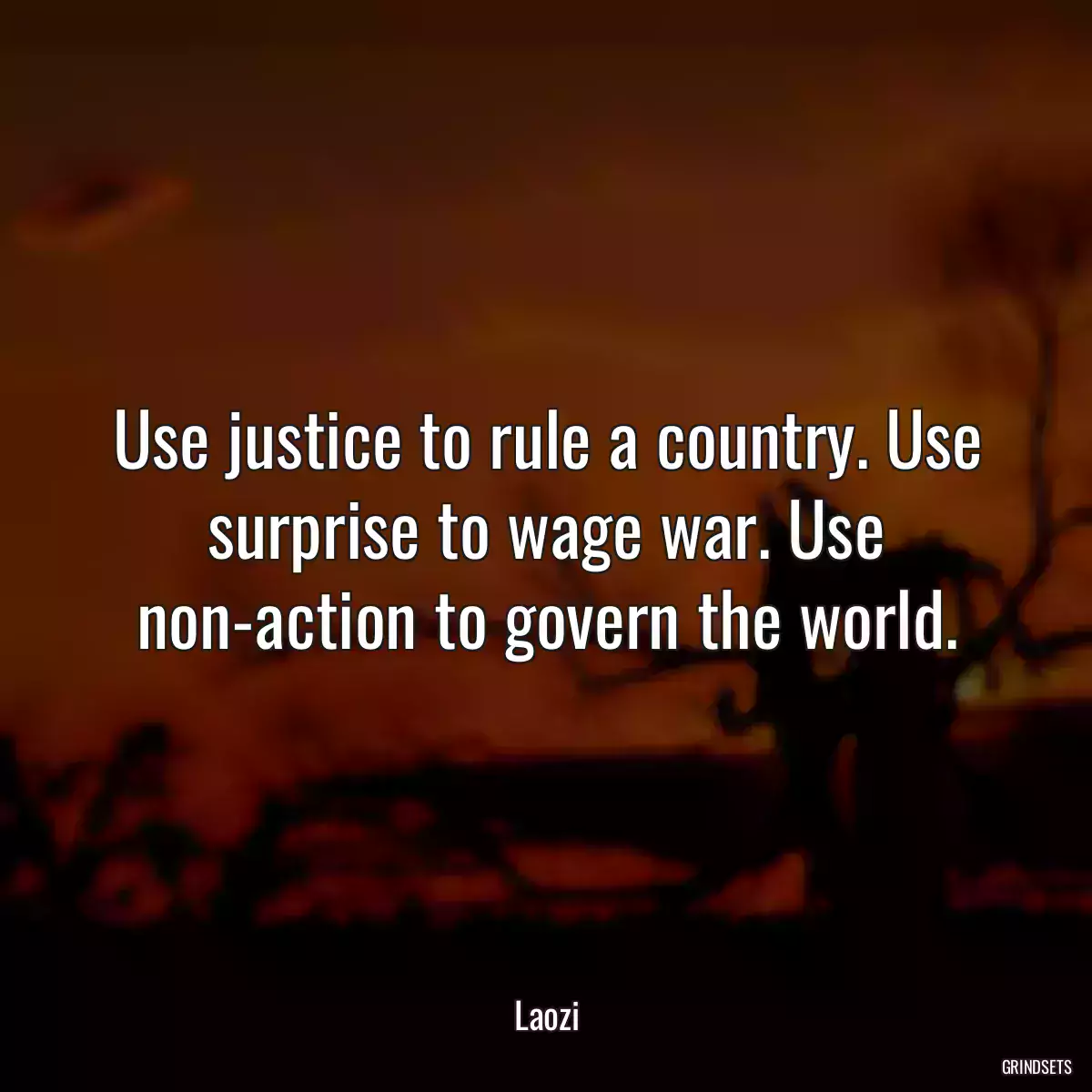 Use justice to rule a country. Use surprise to wage war. Use non-action to govern the world.