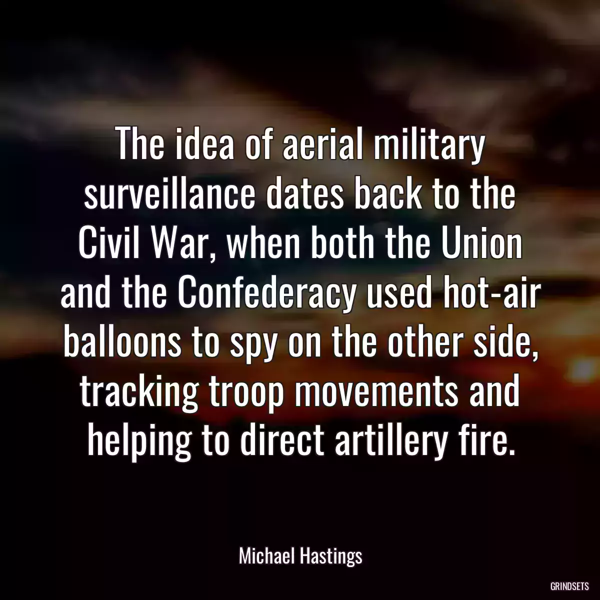 The idea of aerial military surveillance dates back to the Civil War, when both the Union and the Confederacy used hot-air balloons to spy on the other side, tracking troop movements and helping to direct artillery fire.