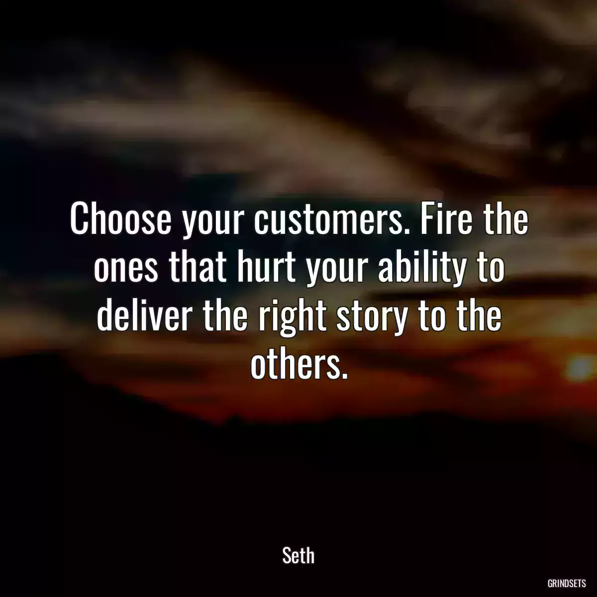 Choose your customers. Fire the ones that hurt your ability to deliver the right story to the others.