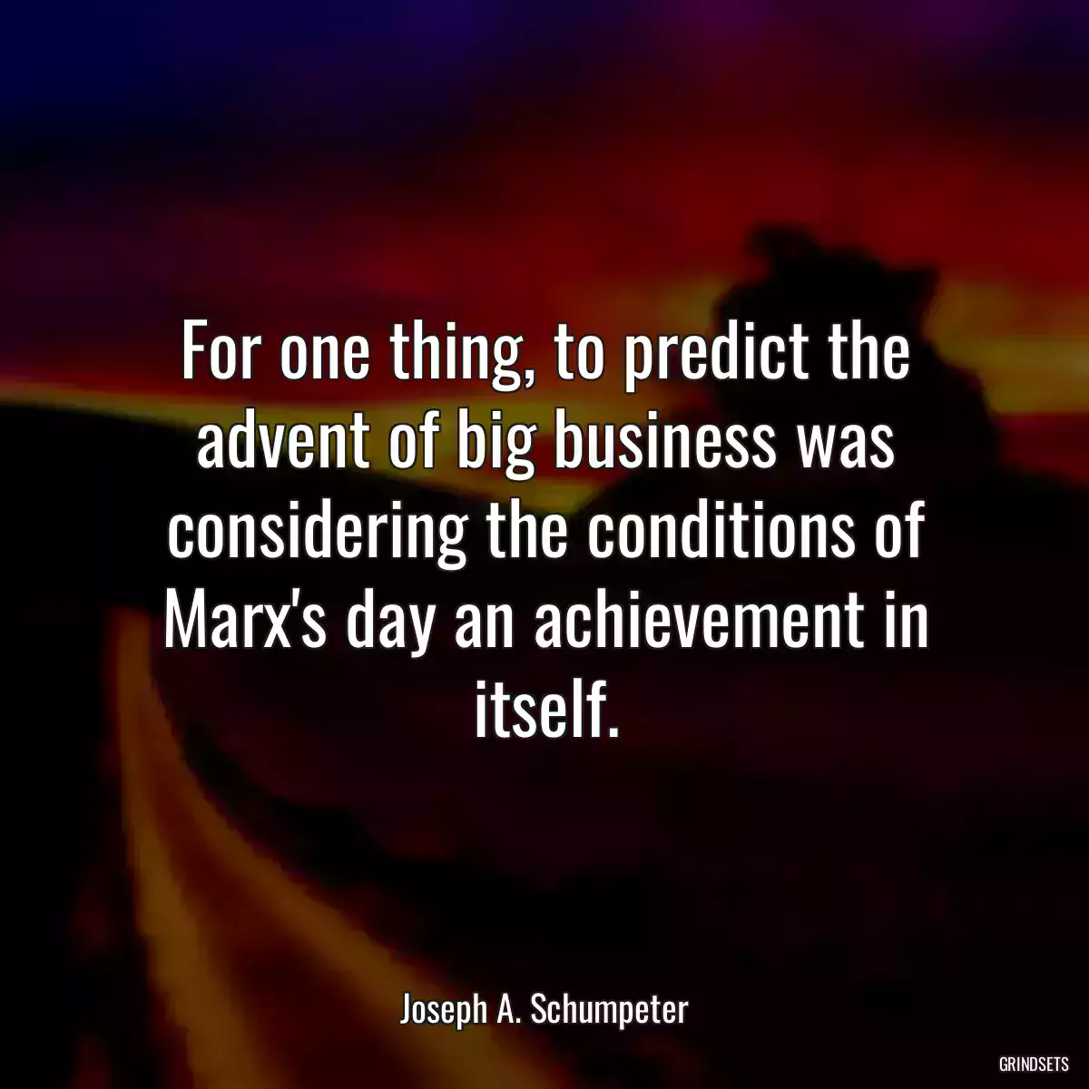 For one thing, to predict the advent of big business was considering the conditions of Marx\'s day an achievement in itself.