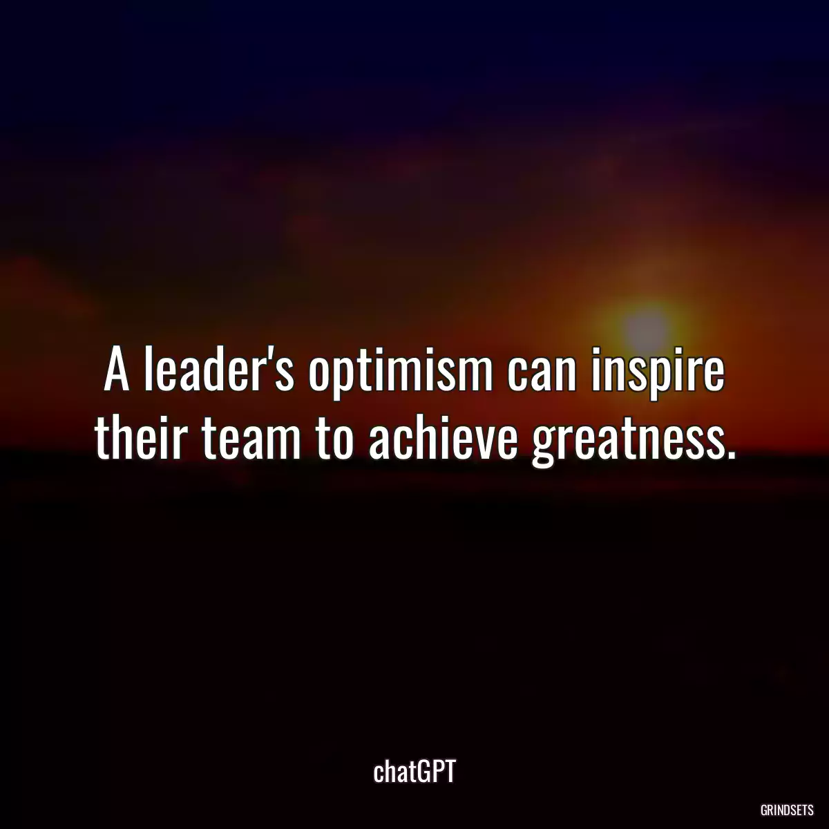 A leader\'s optimism can inspire their team to achieve greatness.