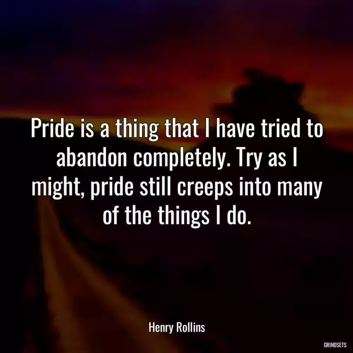 Pride is a thing that I have tried to abandon completely. Try as I might, pride still creeps into many of the things I do.