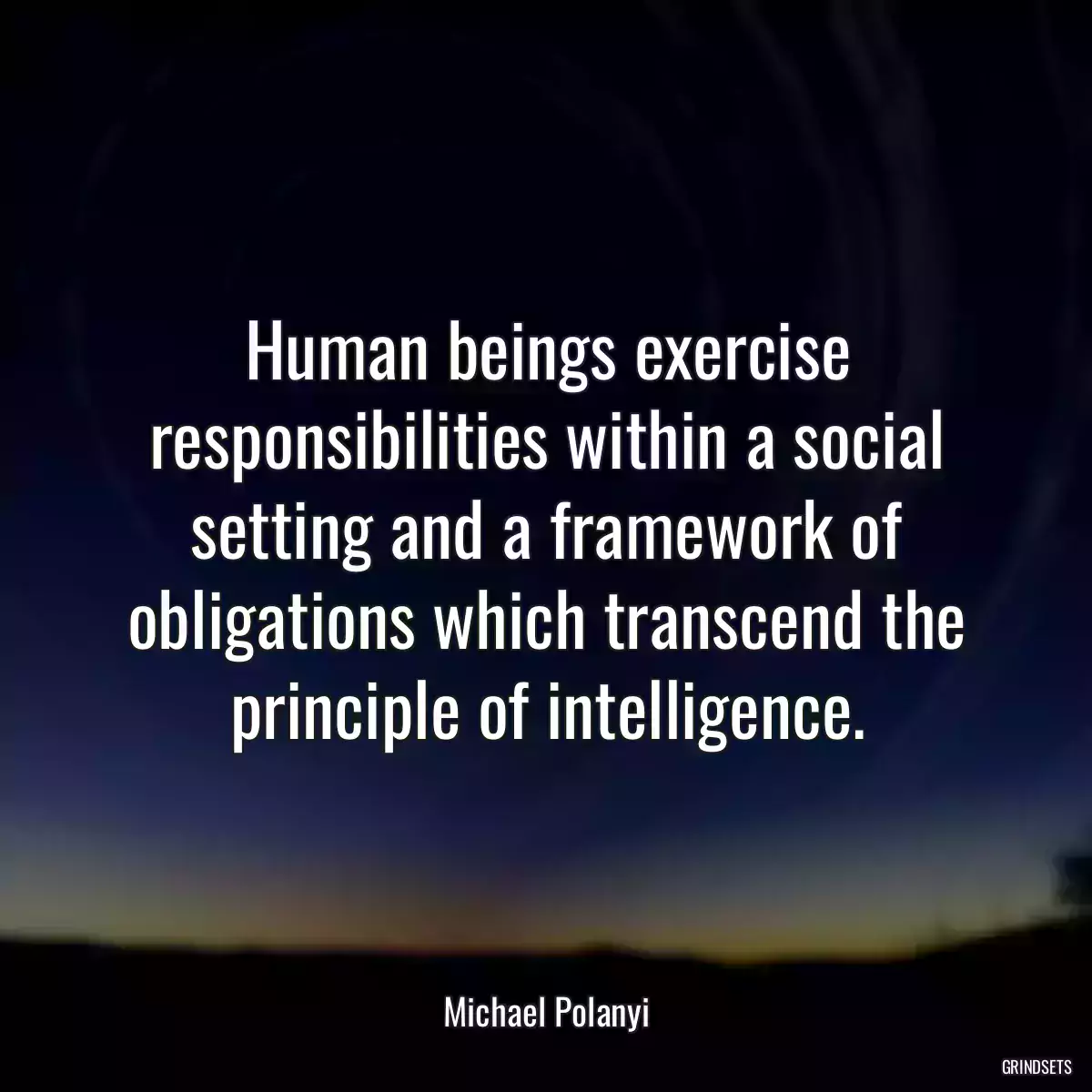 Human beings exercise responsibilities within a social setting and a framework of obligations which transcend the principle of intelligence.