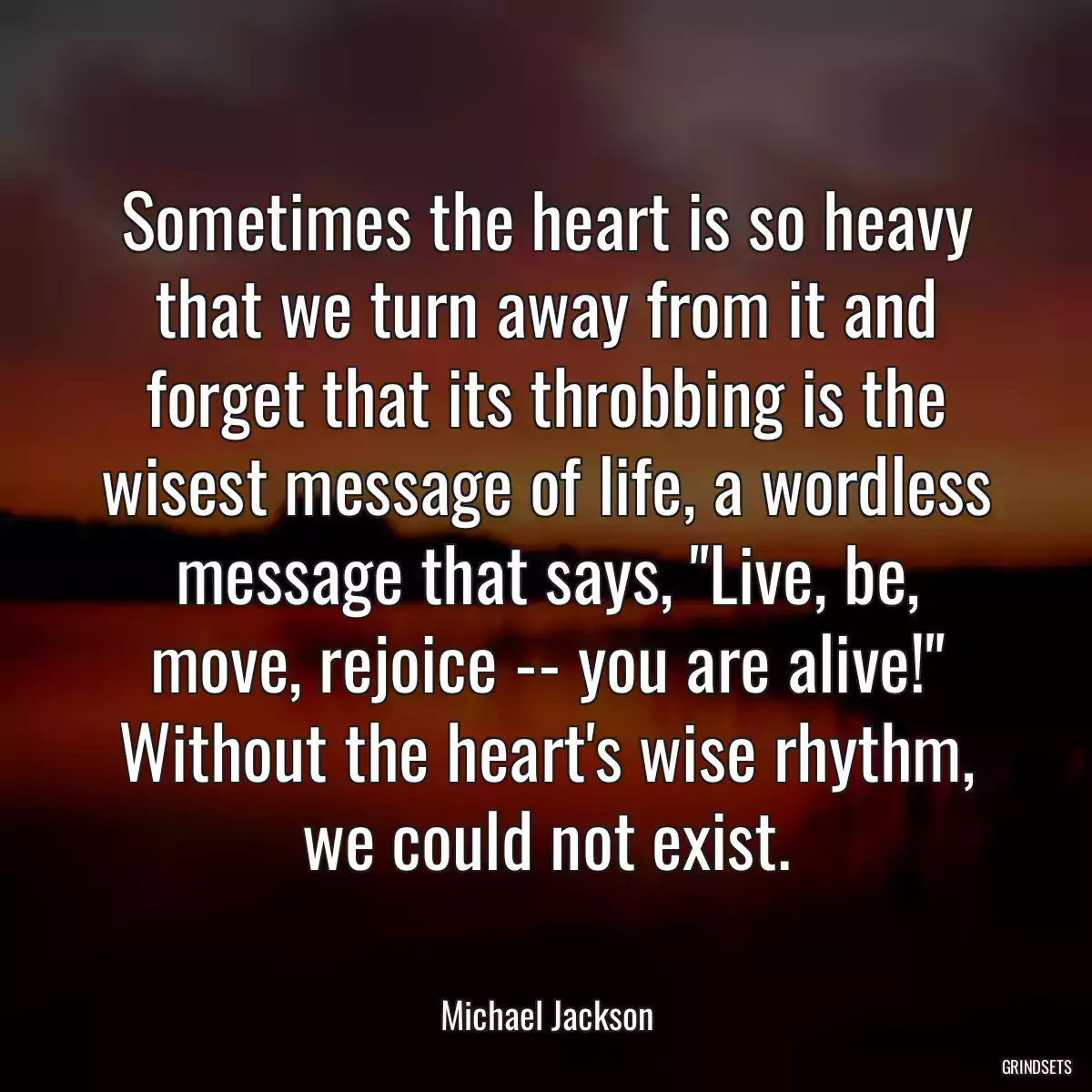 Sometimes the heart is so heavy that we turn away from it and forget that its throbbing is the wisest message of life, a wordless message that says, \