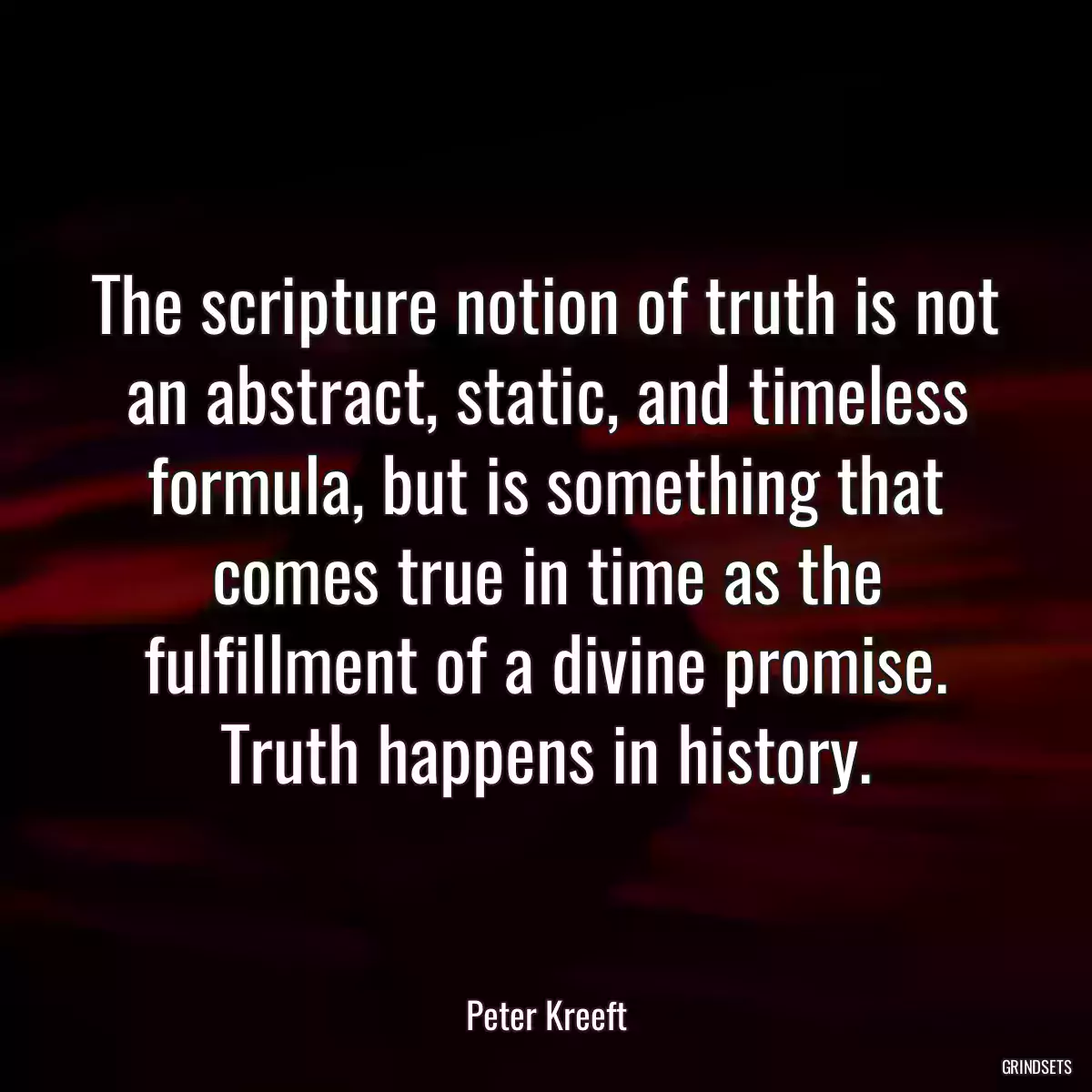 The scripture notion of truth is not an abstract, static, and timeless formula, but is something that comes true in time as the fulfillment of a divine promise. Truth happens in history.