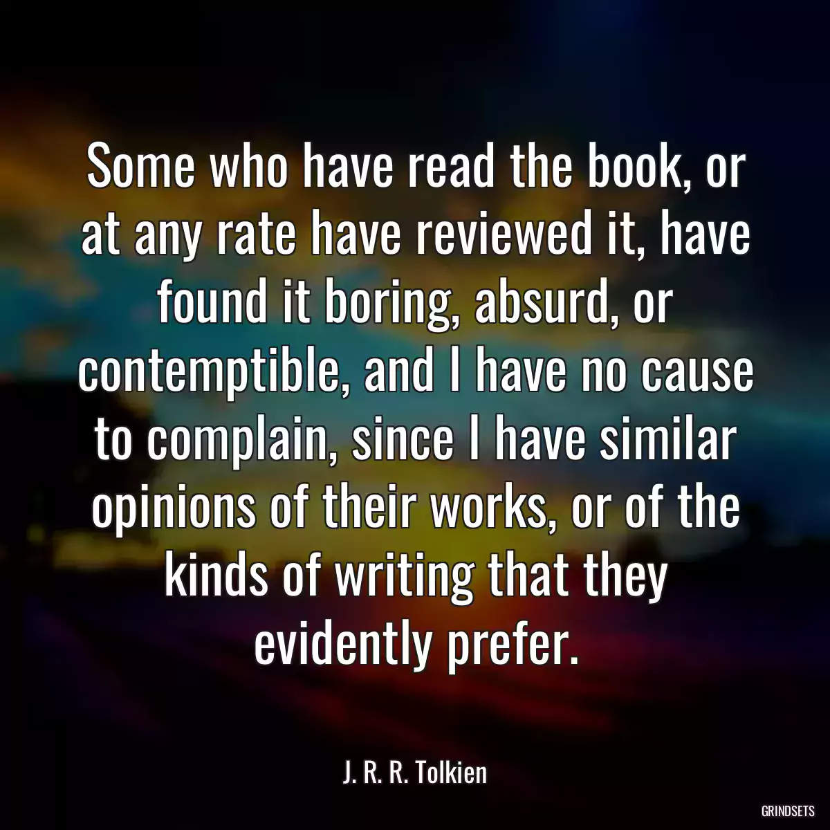 Some who have read the book, or at any rate have reviewed it, have found it boring, absurd, or contemptible, and I have no cause to complain, since I have similar opinions of their works, or of the kinds of writing that they evidently prefer.