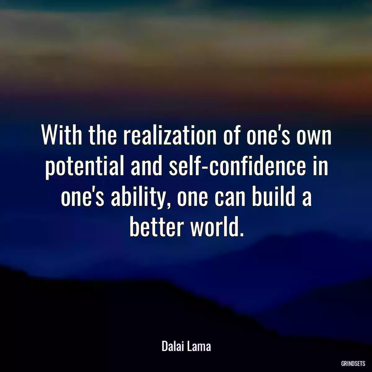 With the realization of one\'s own potential and self-confidence in one\'s ability, one can build a better world.