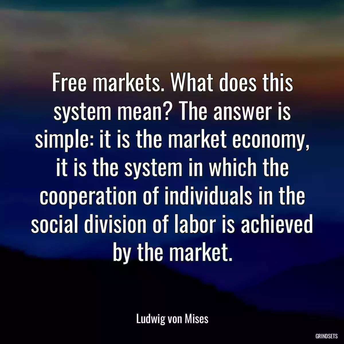 Free markets. What does this system mean? The answer is simple: it is the market economy, it is the system in which the cooperation of individuals in the social division of labor is achieved by the market.